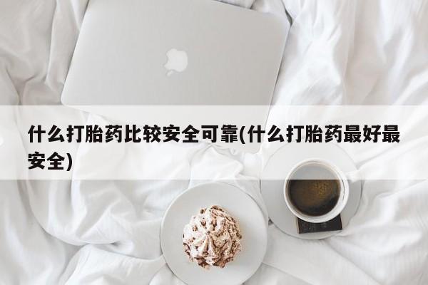 打胎药在线购买全国包邮什么打胎药比较安全可靠(什么打胎药最好最安全)