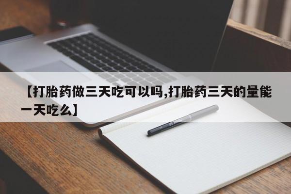 打胎药在线购买全国包邮【打胎药做三天吃可以吗,打胎药三天的量能一天吃么】