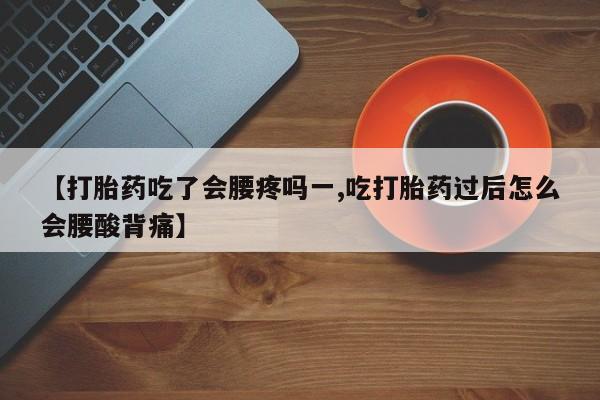 打胎药在线购买全国包邮【打胎药吃了会腰疼吗一,吃打胎药过后怎么会腰酸背痛】