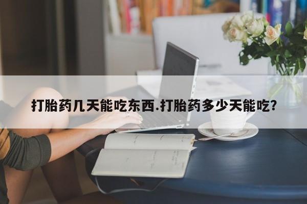 打胎药在线购买全国包邮打胎药几天能吃东西.打胎药多少天能吃？