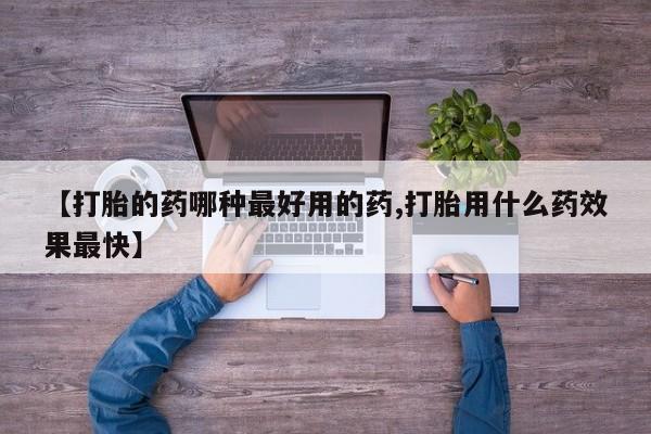 打胎药在线购买全国包邮【打胎的药哪种最好用的药,打胎用什么药效果最快】
