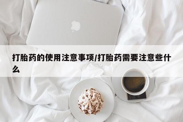 打胎药在线购买全国包邮打胎药的使用注意事项/打胎药需要注意些什么