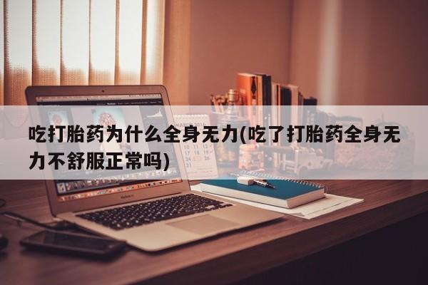 打胎药在线购买全国包邮吃打胎药为什么全身无力(吃了打胎药全身无力不舒服正常吗)
