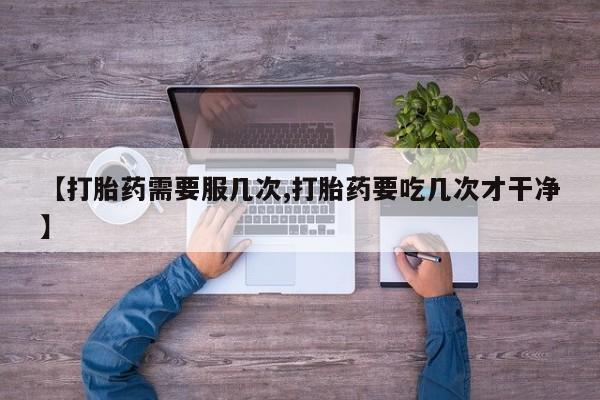 打胎药在线购买全国包邮【打胎药需要服几次,打胎药要吃几次才干净】
