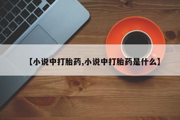 打胎药在线购买全国包邮【小说中打胎药,小说中打胎药是什么】