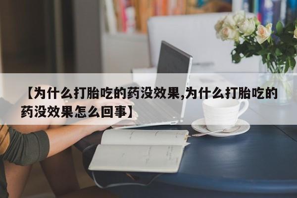 打胎药在线购买全国包邮【为什么打胎吃的药没效果,为什么打胎吃的药没效果怎么回事】