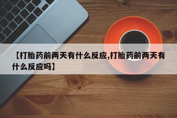 打胎药在线购买全国包邮【打胎药前两天有什么反应,打胎药前两天有什么反应吗】