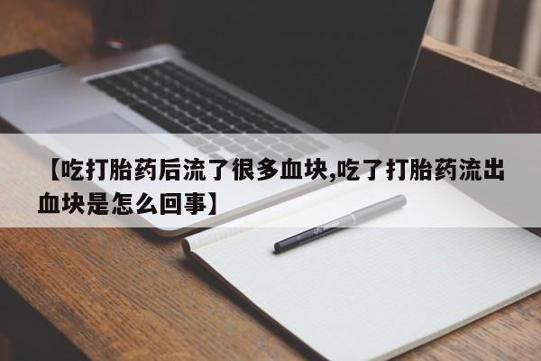 打胎药在线购买全国包邮【吃打胎药后流了很多血块,吃了打胎药流出血块是怎么回事】
