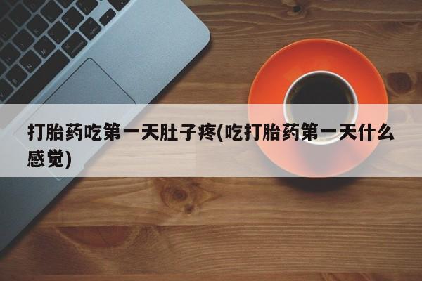 打胎药在线购买全国包邮打胎药吃第一天肚子疼(吃打胎药第一天什么感觉)