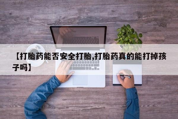 打胎药在线购买全国包邮【打胎药能否安全打胎,打胎药真的能打掉孩子吗】