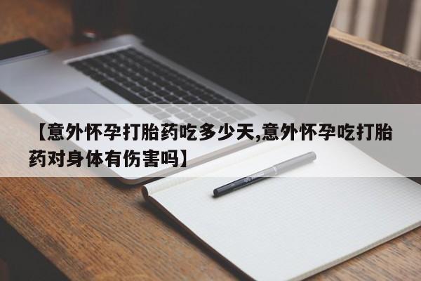 打胎药在线购买全国包邮【意外怀孕打胎药吃多少天,意外怀孕吃打胎药对身体有伤害吗】