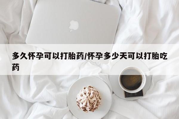 打胎药在线购买全国包邮多久怀孕可以打胎药/怀孕多少天可以打胎吃药