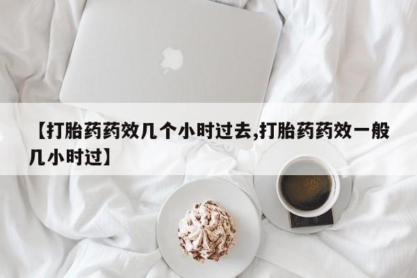 打胎药在线购买全国包邮【打胎药药效几个小时过去,打胎药药效一般几小时过】
