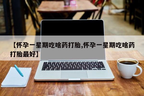 打胎药在线购买全国包邮【怀孕一星期吃啥药打胎,怀孕一星期吃啥药打胎最好】