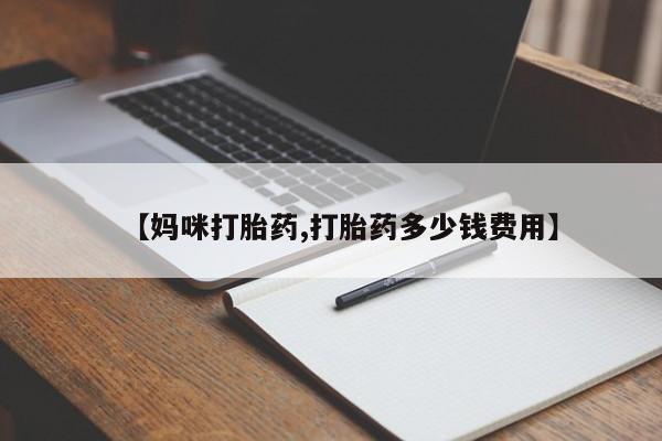 打胎药在线购买全国包邮【妈咪打胎药,打胎药多少钱费用】