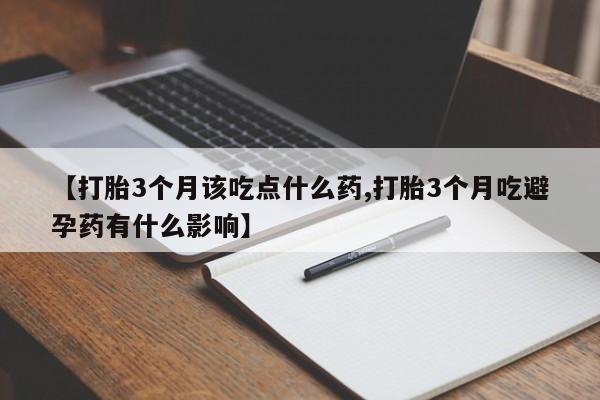 打胎药在线购买全国包邮【打胎3个月该吃点什么药,打胎3个月吃避孕药有什么影响】