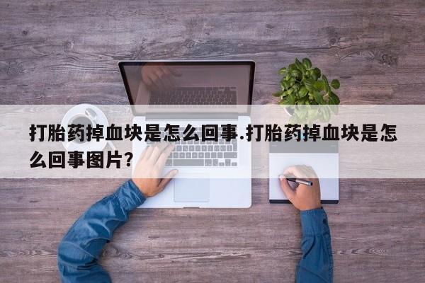 打胎药在线购买全国包邮打胎药掉血块是怎么回事.打胎药掉血块是怎么回事图片？