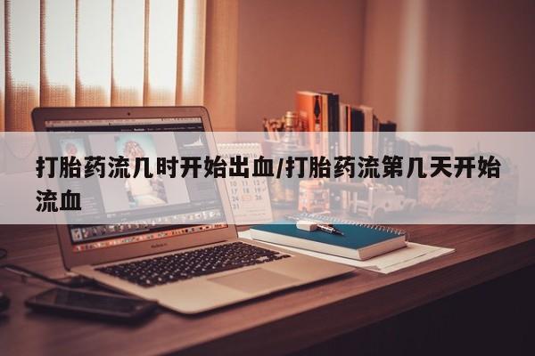 打胎药在线购买全国包邮打胎药流几时开始出血/打胎药流第几天开始流血