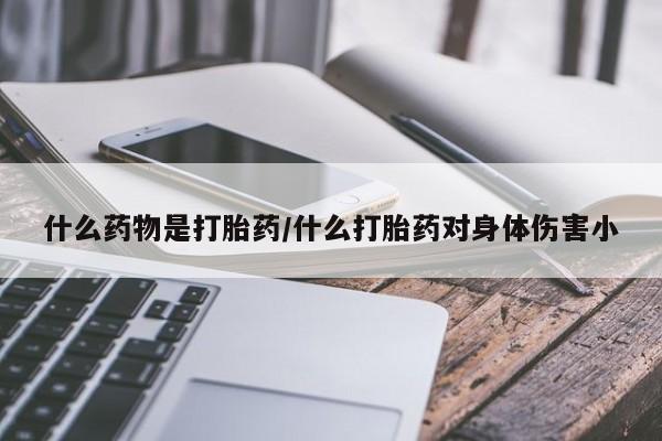 打胎药在线购买全国包邮什么药物是打胎药/什么打胎药对身体伤害小