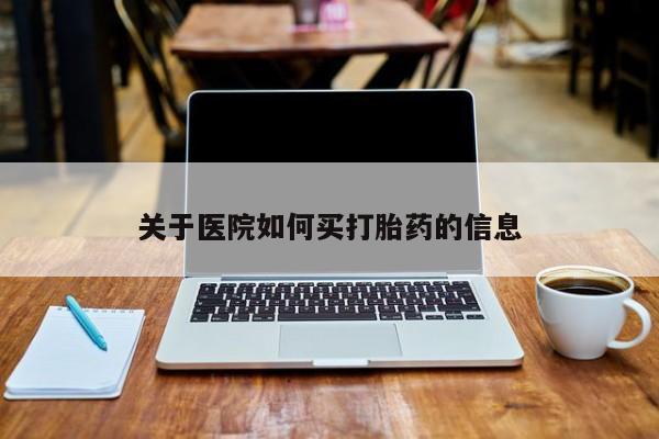 打胎药在线购买全国包邮关于医院如何买打胎药的信息