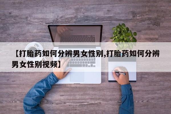 打胎药在线购买全国包邮【打胎药如何分辨男女性别,打胎药如何分辨男女性别视频】
