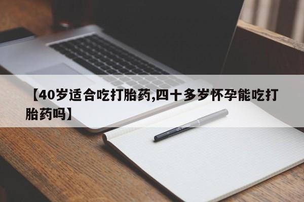 打胎药在线购买全国包邮【40岁适合吃打胎药,四十多岁怀孕能吃打胎药吗】