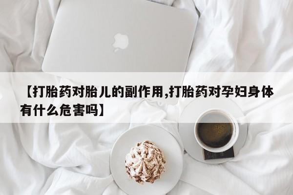 打胎药在线购买全国包邮【打胎药对胎儿的副作用,打胎药对孕妇身体有什么危害吗】