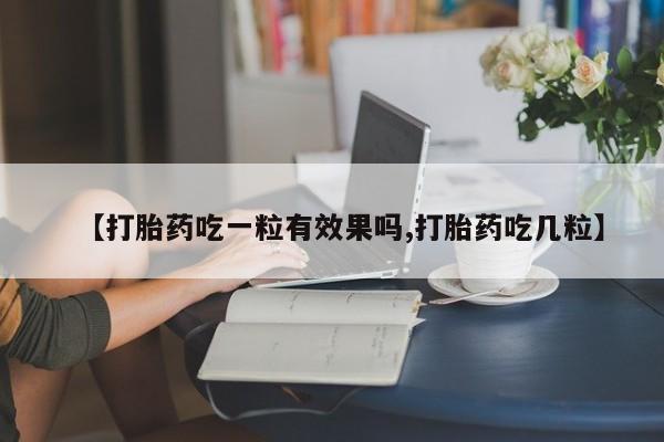 打胎药在线购买全国包邮【打胎药吃一粒有效果吗,打胎药吃几粒】