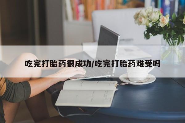 打胎药在线购买全国包邮吃完打胎药很成功/吃完打胎药难受吗