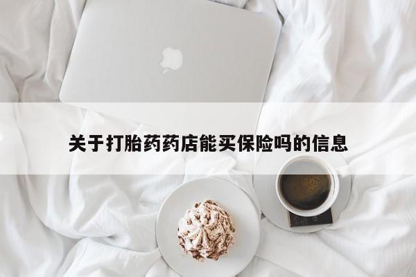 打胎药在线购买全国包邮关于打胎药药店能买保险吗的信息