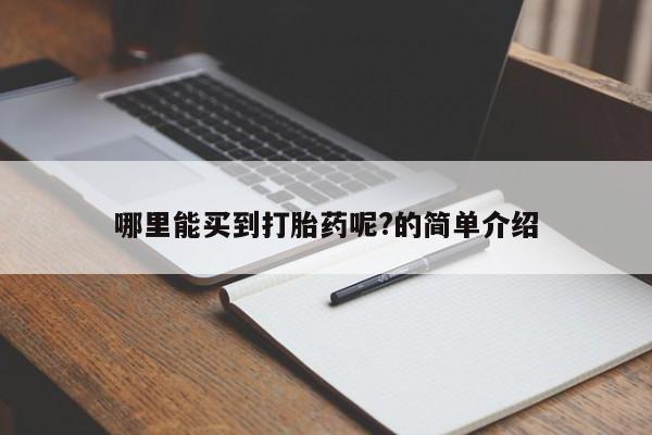 打胎药在线购买全国包邮哪里能买到打胎药呢?的简单介绍