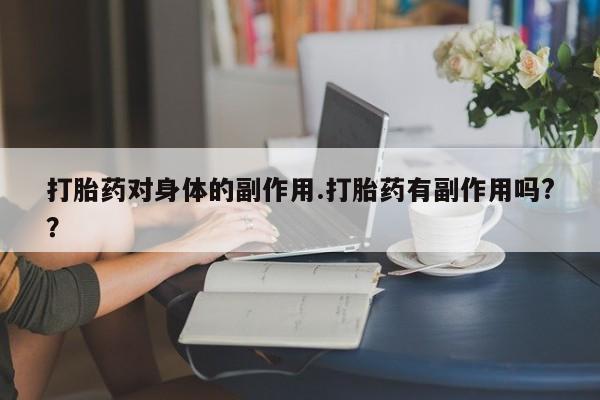打胎药在线购买全国包邮打胎药对身体的副作用.打胎药有副作用吗?？