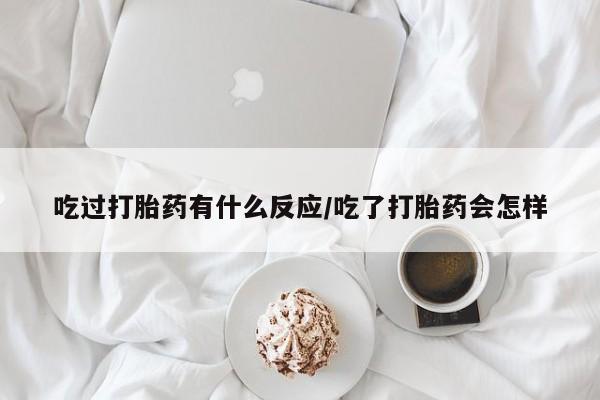 打胎药在线购买全国包邮吃过打胎药有什么反应/吃了打胎药会怎样