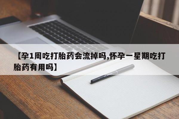 打胎药在线购买全国包邮【孕1周吃打胎药会流掉吗,怀孕一星期吃打胎药有用吗】
