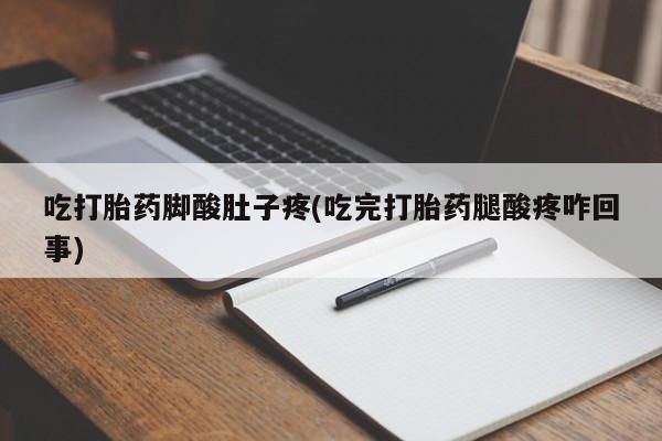 打胎药在线购买全国包邮吃打胎药脚酸肚子疼(吃完打胎药腿酸疼咋回事)