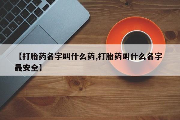 打胎药在线购买全国包邮【打胎药名字叫什么药,打胎药叫什么名字 最安全】