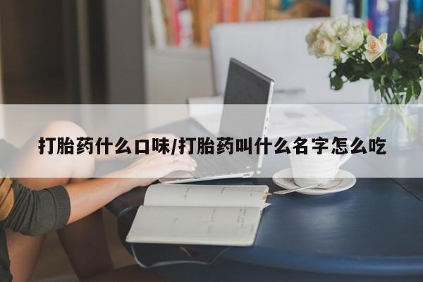 打胎药在线购买全国包邮打胎药什么口味/打胎药叫什么名字怎么吃