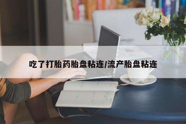 打胎药在线购买全国包邮吃了打胎药胎盘粘连/流产胎盘粘连