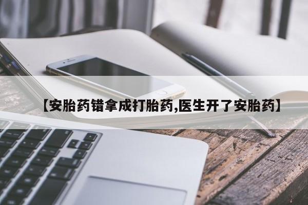 打胎药在线购买全国包邮【安胎药错拿成打胎药,医生开了安胎药】