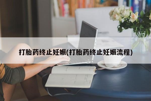 打胎药在线购买全国包邮打胎药终止妊娠(打胎药终止妊娠流程)