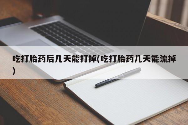 打胎药在线购买全国包邮吃打胎药后几天能打掉(吃打胎药几天能流掉)