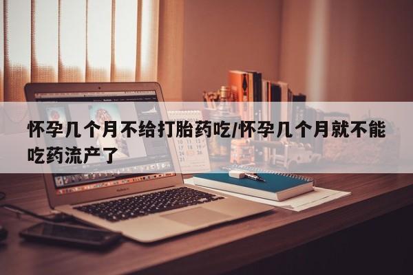 打胎药在线购买全国包邮怀孕几个月不给打胎药吃/怀孕几个月就不能吃药流产了