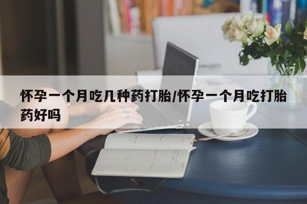 打胎药在线购买全国包邮怀孕一个月吃几种药打胎/怀孕一个月吃打胎药好吗