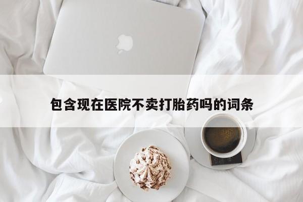 打胎药在线购买全国包邮包含现在医院不卖打胎药吗的词条