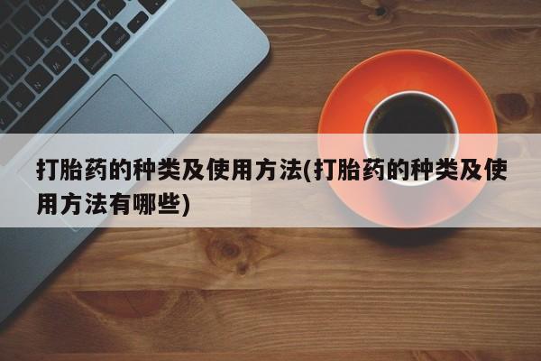 打胎药在线购买全国包邮打胎药的种类及使用方法(打胎药的种类及使用方法有哪些)