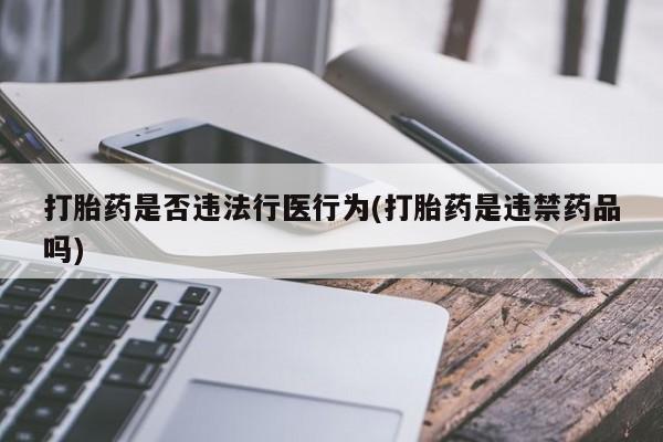 打胎药在线购买全国包邮打胎药是否违法行医行为(打胎药是违禁药品吗)