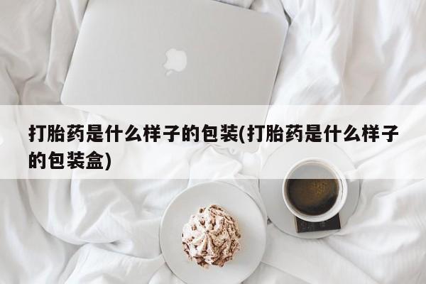 打胎药在线购买全国包邮打胎药是什么样子的包装(打胎药是什么样子的包装盒)