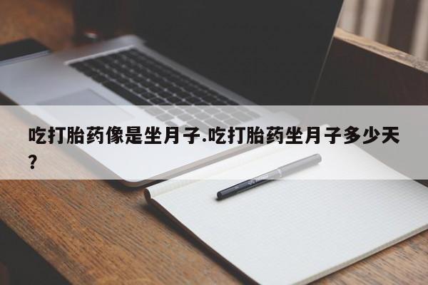 打胎药在线购买全国包邮吃打胎药像是坐月子.吃打胎药坐月子多少天？