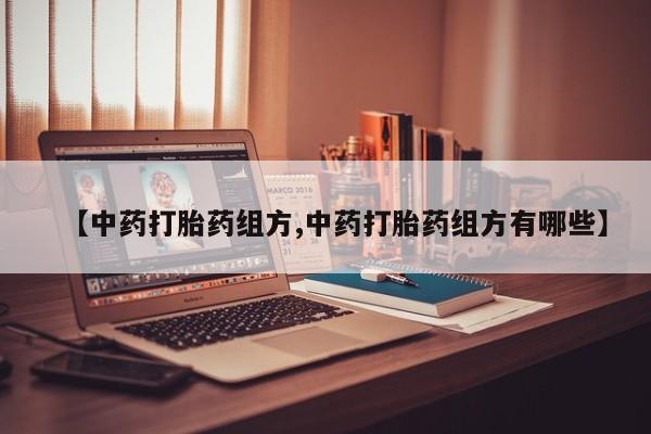 打胎药在线购买全国包邮【中药打胎药组方,中药打胎药组方有哪些】