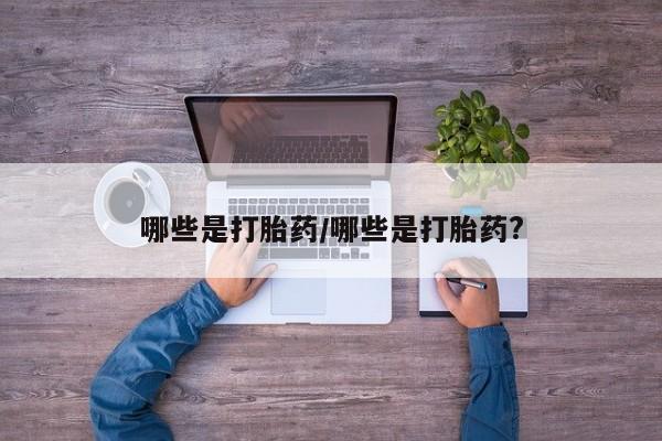 打胎药在线购买全国包邮哪些是打胎药/哪些是打胎药?